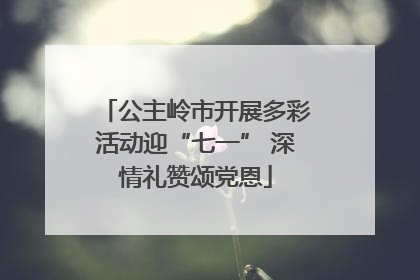 公主岭市开展多彩活动迎“七一” 深情礼赞颂党恩
