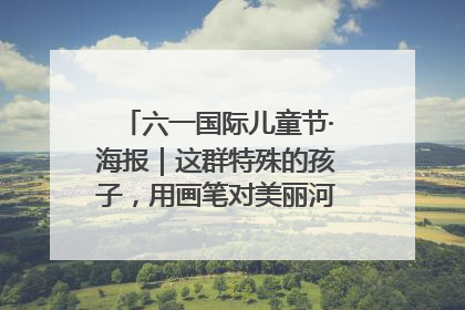 六一国际儿童节·海报｜这群特殊的孩子，用画笔对美丽河北深情告白