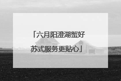 六月阳澄湖蟹好 苏式服务更贴心