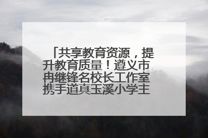 共享教育资源，提升教育质量！遵义市冉继锋名校长工作室携手道真玉溪小学主题研修出新出彩