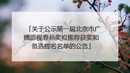 关于公示第一届北京市广播影视春燕奖拟推荐获奖和备选提名名单的公告