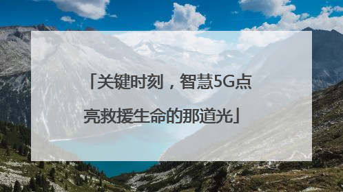 关键时刻，智慧5G点亮救援生命的那道光