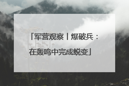 军营观察丨爆破兵：在轰鸣中完成蜕变