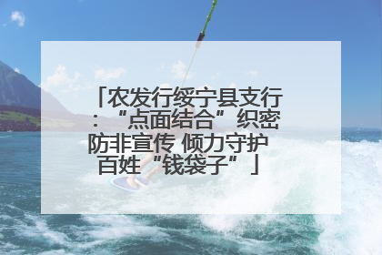 农发行绥宁县支行：“点面结合”织密防非宣传 倾力守护百姓“钱袋子”