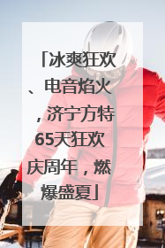 冰爽狂欢、电音焰火，济宁方特65天狂欢庆周年，燃爆盛夏