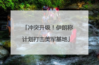 冲突升级！伊朗称计划打击美军基地