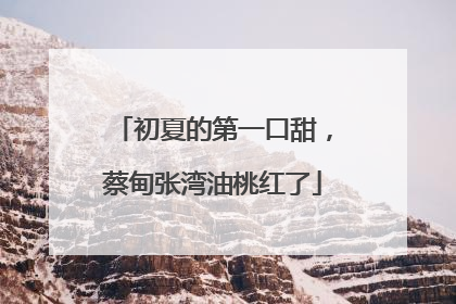 初夏的第一口甜，蔡甸张湾油桃红了