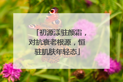 初源漾驻颜霜，对抗衰老根源，恒驻肌肤年轻态
