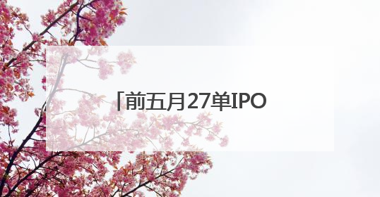 前五月27单IPO申请获受理，北交所仍是企业上市首选地