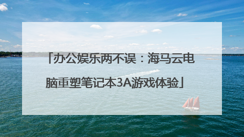 办公娱乐两不误：海马云电脑重塑笔记本3A游戏体验