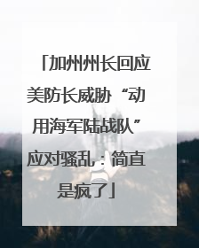 加州州长回应美防长威胁“动用海军陆战队”应对骚乱：简直是疯了