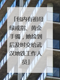 包内有祖母绿戒指、黄金手镯，她捡到后及时交给武汉地铁工作人员