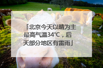 北京今天以晴为主最高气温34℃，后天部分地区有雷雨