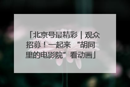 北京号最精彩｜观众招募！一起来 “胡同里的电影院”看动画