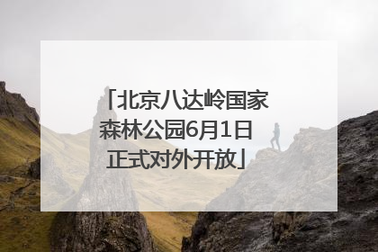 北京八达岭国家森林公园6月1日正式对外开放