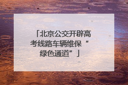 北京公交开辟高考线路车辆维保“绿色通道”