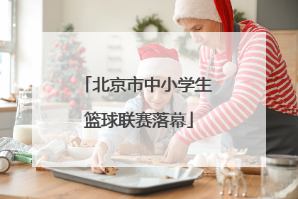 北京市中小学生篮球联赛落幕