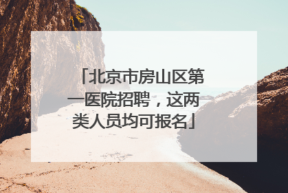 北京市房山区第一医院招聘，这两类人员均可报名