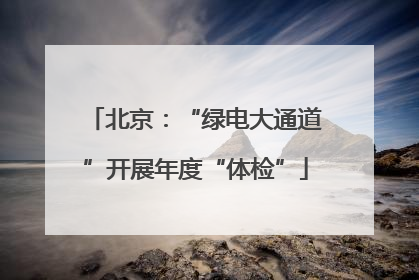 北京：“绿电大通道”开展年度“体检”