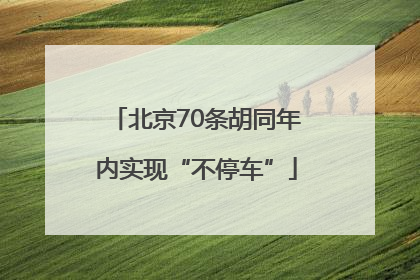 北京70条胡同年内实现“不停车”