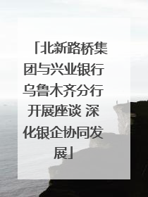 北新路桥集团与兴业银行乌鲁木齐分行开展座谈 深化银企协同发展