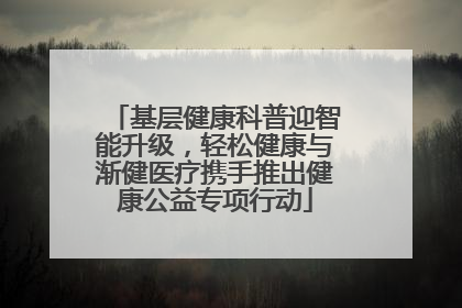 基层健康科普迎智能升级，轻松健康与渐健医疗携手推出健康公益专项行动