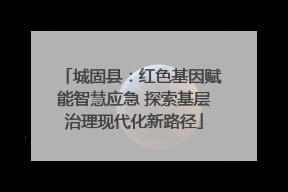 城固县：红色基因赋能智慧应急 探索基层治理现代化新路径