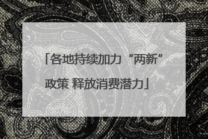各地持续加力“两新”政策 释放消费潜力