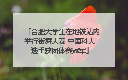 合肥大学生在地铁站内举行街舞大赛 中国科大选手获团体赛冠军
