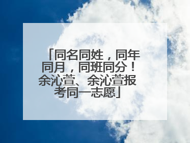 同名同姓，同年同月，同班同分！余沁萱、余沁萱报考同一志愿