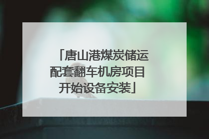 唐山港煤炭储运配套翻车机房项目开始设备安装