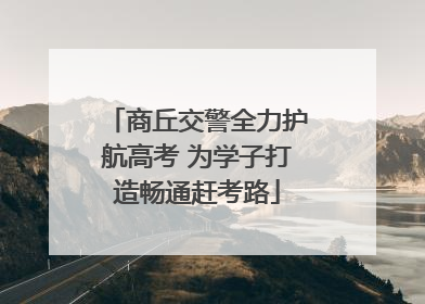 商丘交警全力护航高考 为学子打造畅通赶考路