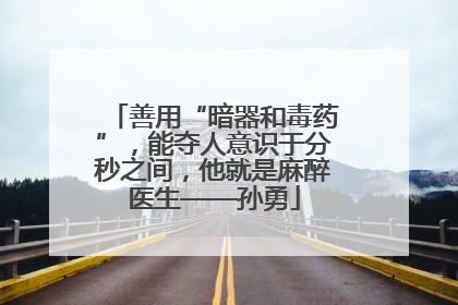 善用“暗器和毒药”，能夺人意识于分秒之间，他就是麻醉医生——孙勇