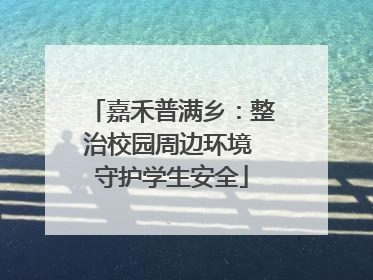 嘉禾普满乡：整治校园周边环境 守护学生安全