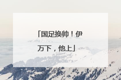 国足换帅！伊万下，他上