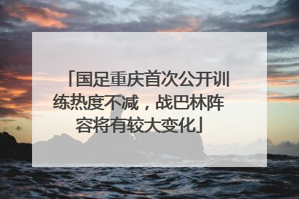 国足重庆首次公开训练热度不减，战巴林阵容将有较大变化