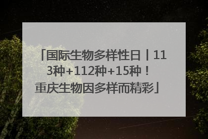 国际生物多样性日丨113种+112种+15种！重庆生物因多样而精彩