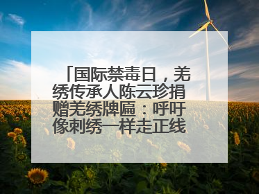 国际禁毒日，羌绣传承人陈云珍捐赠羌绣牌匾：呼吁像刺绣一样走正线、走正针