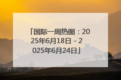 国际一周热图：2025年6月18日－2025年6月24日