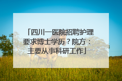 四川一医院招聘护理要求博士学历？院方：主要从事科研工作