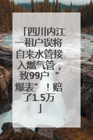 四川内江一租户误将自来水管接入燃气管，致99户“爆表”！赔了1.5万
