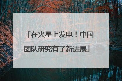 在火星上发电！中国团队研究有了新进展