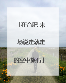 在合肥 来一场说走就走的空中旅行