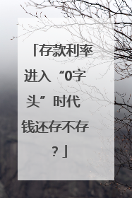 存款利率进入“0字头”时代 钱还存不存？
