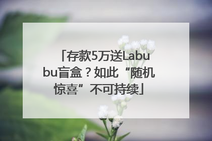 存款5万送Labubu盲盒？如此“随机惊喜”不可持续