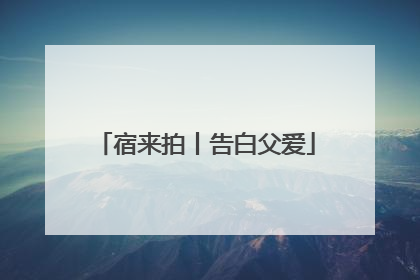 宿来拍丨告白父爱