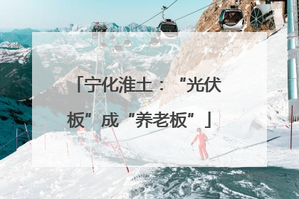 宁化淮土：“光伏板”成“养老板”