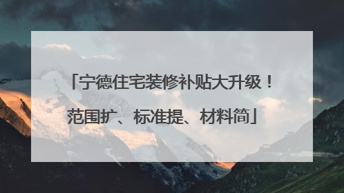 宁德住宅装修补贴大升级！范围扩、标准提、材料简