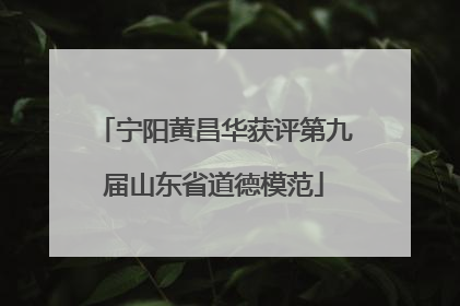 宁阳黄昌华获评第九届山东省道德模范