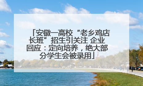 安徽一高校“老乡鸡店长班”招生引关注 企业回应：定向培养，绝大部分学生会被录用